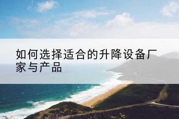 延安电动升降平台厂家-如何选择适合的升降设备厂家与产品