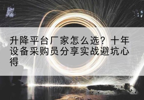 延安升降平台厂家-怎么选？十年设备采购员分享实战避坑心得