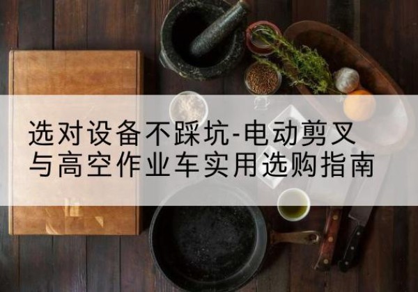 延安电动剪叉升降平台怎么选-选对设备不踩坑-电动剪叉与高空作业车实用选购指南