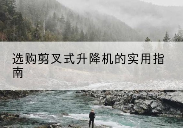 延安剪叉式升降机怎么选-选购剪叉式升降机的实用指南