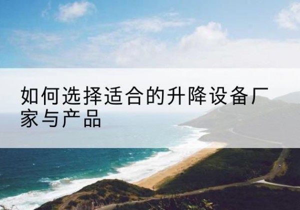 延安电动升降平台厂家-如何选择适合的升降设备厂家与产品